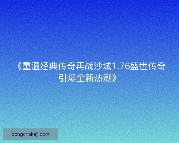《重温经典传奇再战沙城1.76盛世传奇引爆全新热潮》