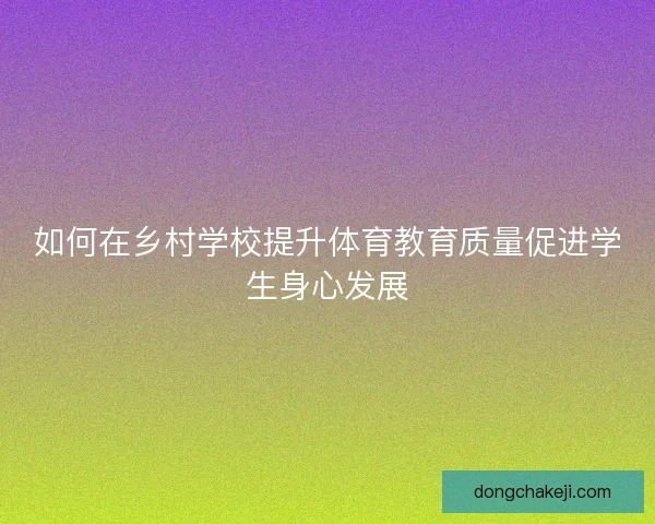 如何在乡村学校提升体育教育质量促进学生身心发展