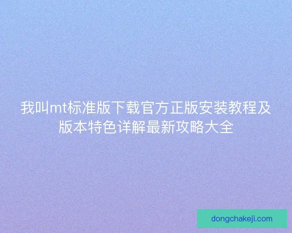 我叫mt标准版下载官方正版安装教程及版本特色详解最新攻略大全