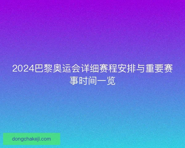 2024巴黎奥运会详细赛程安排与重要赛事时间一览