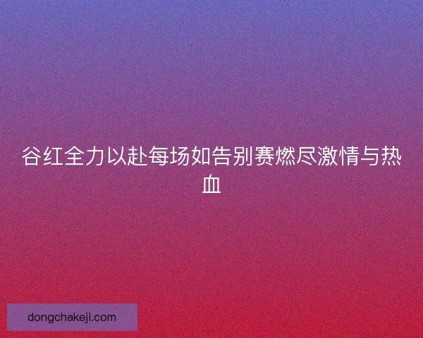 谷红全力以赴每场如告别赛燃尽激情与热血