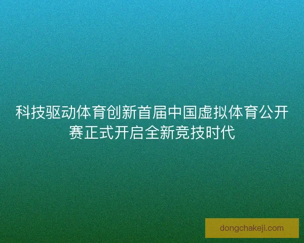 科技驱动体育创新首届中国虚拟体育公开赛正式开启全新竞技时代