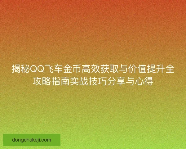 揭秘QQ飞车金币高效获取与价值提升全攻略指南实战技巧分享与心得