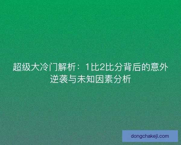 超级大冷门解析：1比2比分背后的意外逆袭与未知因素分析